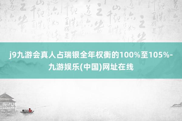 j9九游会真人占瑞银全年权衡的100%至105%-九游娱乐(中国)网址在线