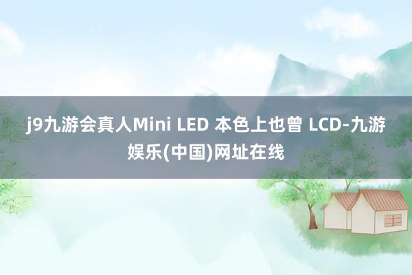 j9九游会真人Mini LED 本色上也曾 LCD-九游娱乐(中国)网址在线