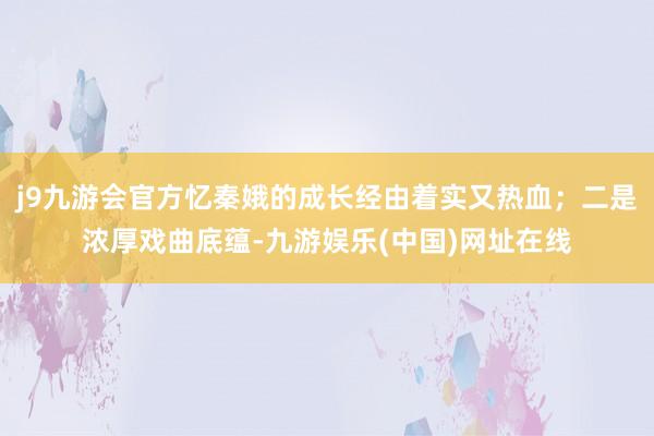 j9九游会官方忆秦娥的成长经由着实又热血；二是浓厚戏曲底蕴-九游娱乐(中国)网址在线