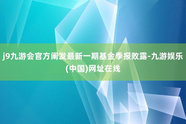 j9九游会官方阐发最新一期基金季报败露-九游娱乐(中国)网址在线