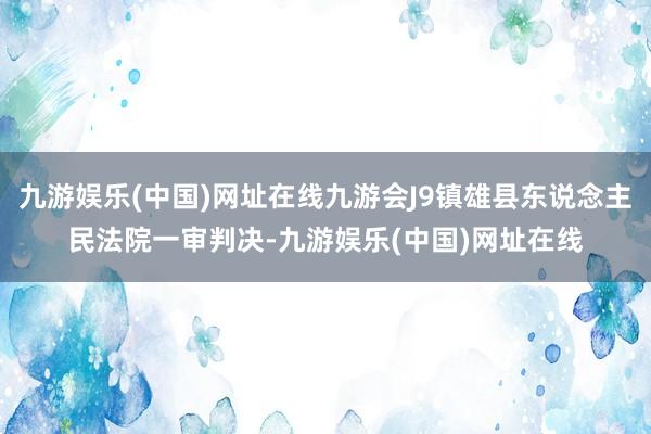 九游娱乐(中国)网址在线九游会J9镇雄县东说念主民法院一审判决-九游娱乐(中国)网址在线