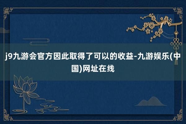 j9九游会官方因此取得了可以的收益-九游娱乐(中国)网址在线