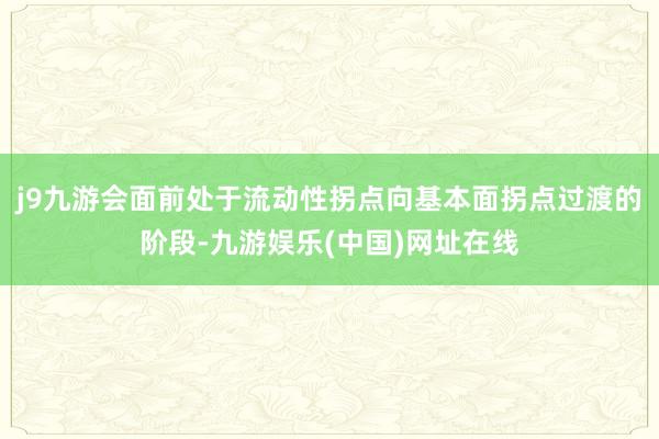 j9九游会面前处于流动性拐点向基本面拐点过渡的阶段-九游娱乐(中国)网址在线