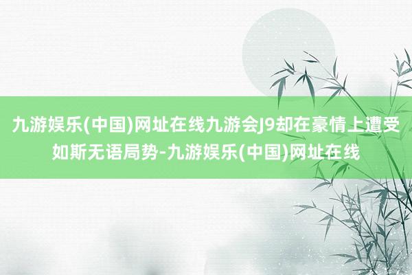 九游娱乐(中国)网址在线九游会J9却在豪情上遭受如斯无语局势-九游娱乐(中国)网址在线